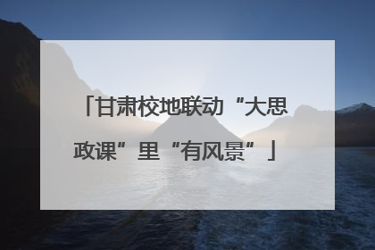 甘肃校地联动“大思政课”里“有风景”